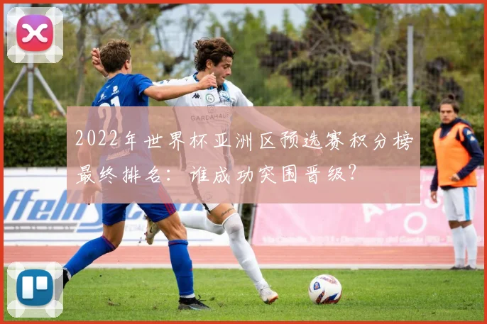 2022年世界杯亚洲区预选赛积分榜最终排名：谁成功突围晋级？