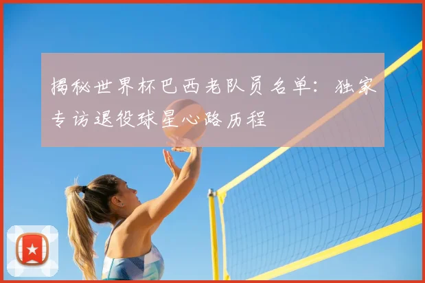 揭秘世界杯巴西老队员名单:独家专访退役球星心路历程