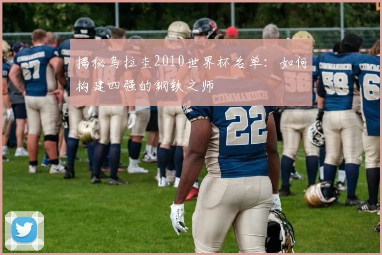 揭秘乌拉圭2010世界杯名单：如何构建四强的钢铁之师