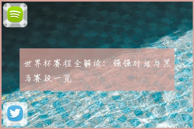 世界杯赛程全解读：强强对话与黑马赛段一览