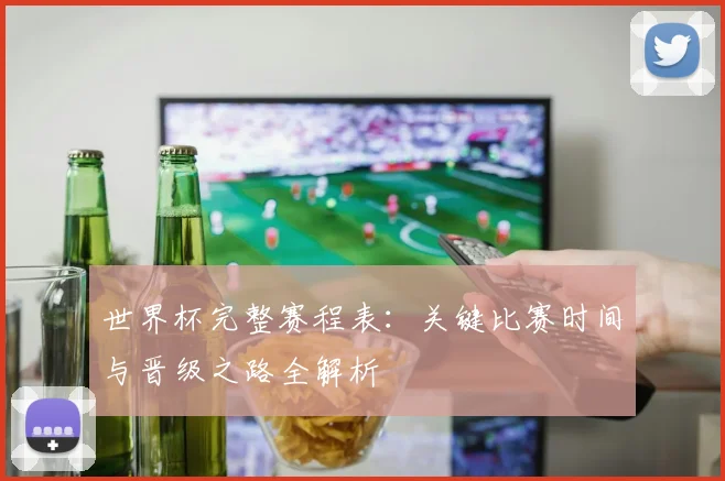 世界杯完整赛程表:关键比赛时间与晋级之路全解析