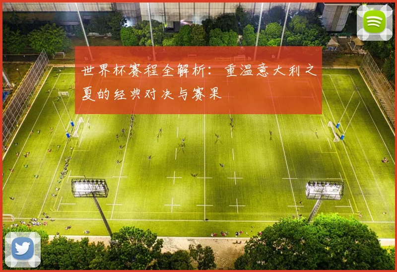 世界杯赛程全解析：重温意大利之夏的经典对决与赛果