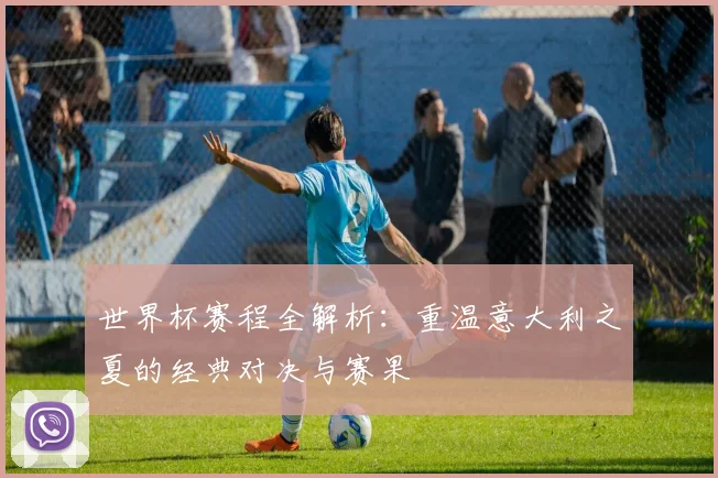 世界杯赛程全解析：重温意大利之夏的经典对决与赛果