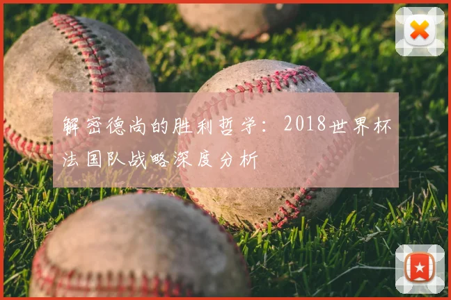 解密德尚的胜利哲学：2018世界杯法国队战略深度分析