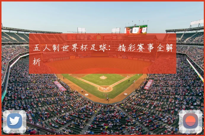 五人制世界杯足球:精彩赛事全解析