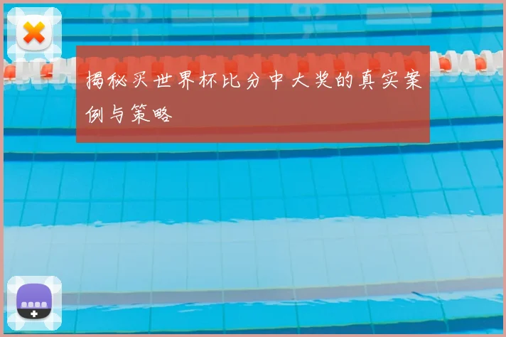 揭秘买世界杯比分中大奖的真实案例与策略