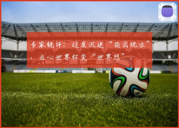 专家锐评:过度沉迷“花式玩法”,当心世界杯变“世界悲”。