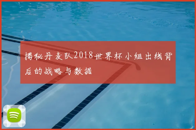 揭秘丹麦队2018世界杯小组出线背后的战略与数据