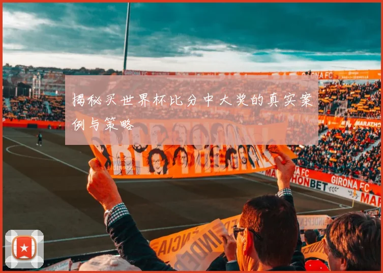 揭秘买世界杯比分中大奖的真实案例与策略