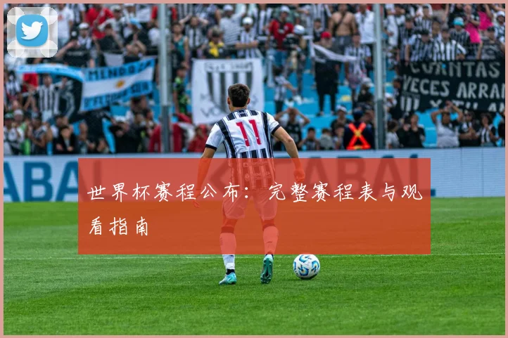世界杯赛程公布：完整赛程表与观看指南