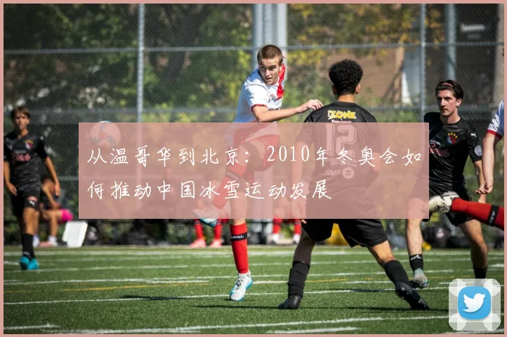 从温哥华到北京：2010年冬奥会如何推动中国冰雪运动发展