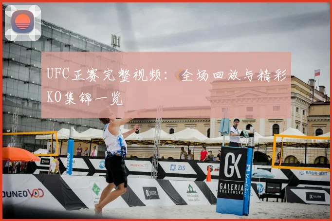 UFC正赛完整视频：全场回放与精彩KO集锦一览