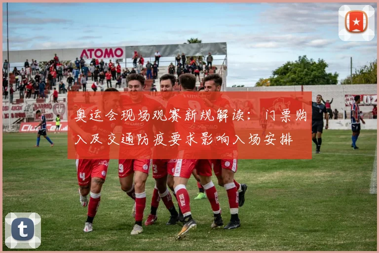 奥运会现场观赛新规解读：门票购入及交通防疫要求影响入场安排