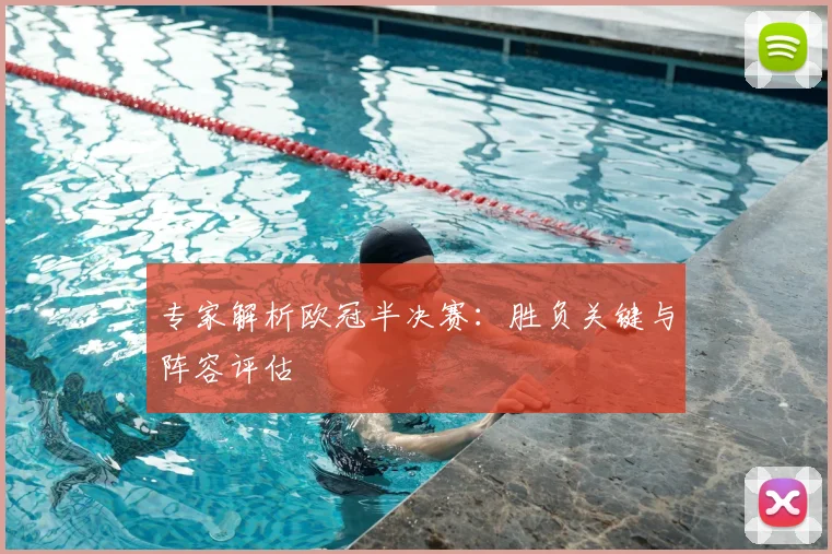 专家解析欧冠半决赛：胜负关键与阵容评估