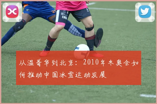 从温哥华到北京：2010年冬奥会如何推动中国冰雪运动发展