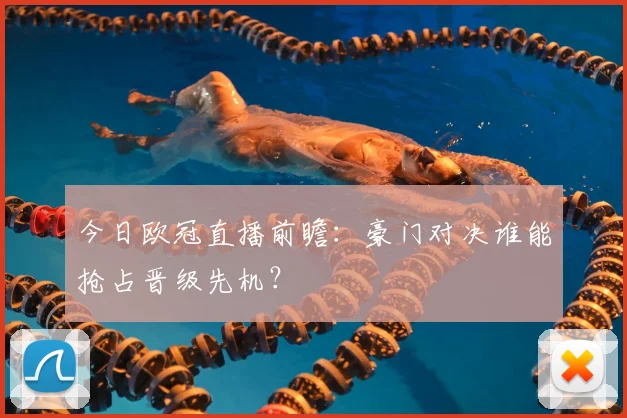 今日欧冠直播前瞻：豪门对决谁能抢占晋级先机？