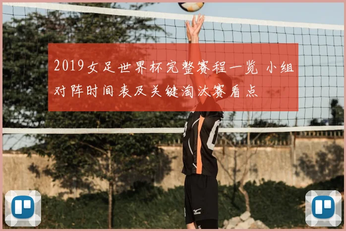 2019女足世界杯完整赛程一览 小组对阵时间表及关键淘汰赛看点