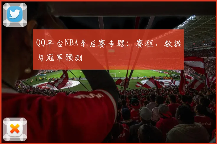 QQ平台NBA季后赛专题：赛程、数据与冠军预测
